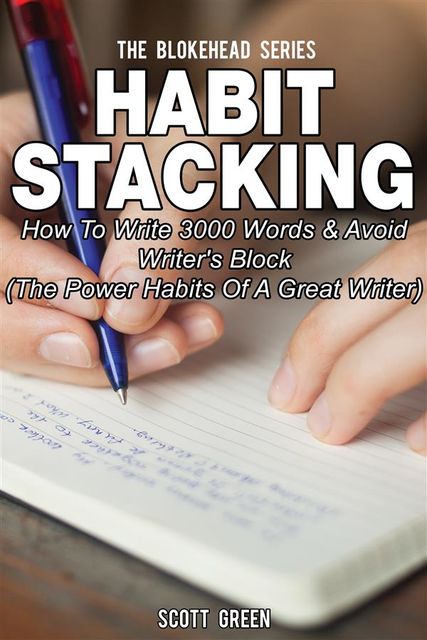 Habit Stacking: How To Write 3000 Words & Avoid Writer's Block (The Power Habits Of A Great Writer), Scott Green