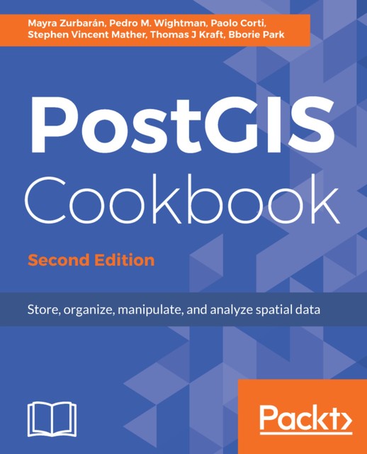 PostGIS Cookbook, Bborie Park, Mayra Zurbarán, Paolo Corti, Pedro Wightman, Stephen Vincent Mather, Thomas Kraft