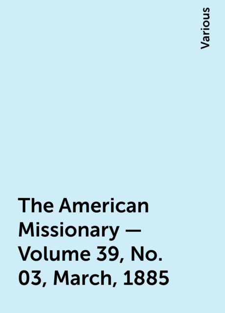 The American Missionary — Volume 39, No. 03, March, 1885, Various