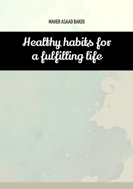 Healthy habits for a fulfilling life, Maher Asaad Baker