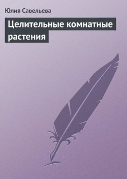 Целительные комнатные растения, Юлия Савельева