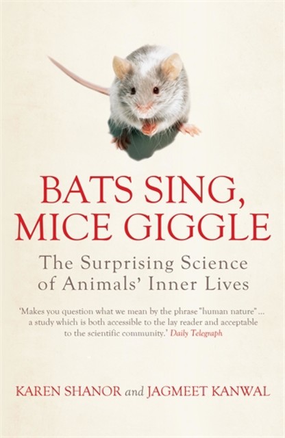 Bats Sing, Mice Giggle: The Surprising Science of Animals’ Inner Lives, KAREN SHANOR, Jagmeet Kanwal