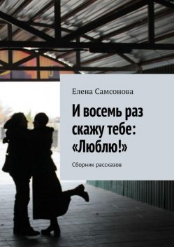 И восемь раз скажу тебе: «Люблю!», Елена Самсонова