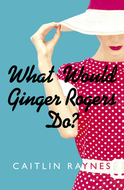 What Would Ginger Rogers Do?, Caitlin Raynes