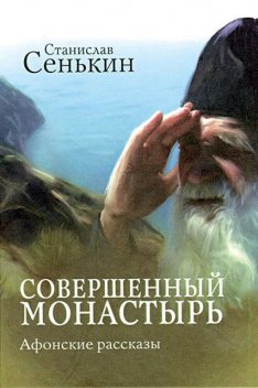 Совершенный монастырь. Афонские рассказы, Станислав Сенькин