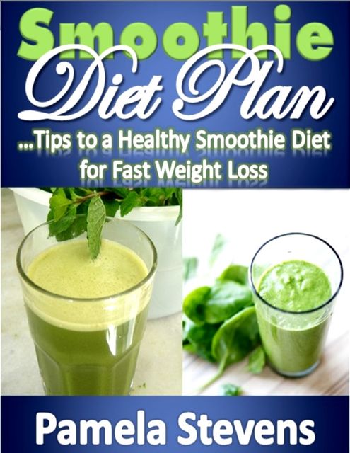Smoothie Diet Plan: Tips to Healthy Smoothie Diet for Fast Weight Loss, Pamela Stevens