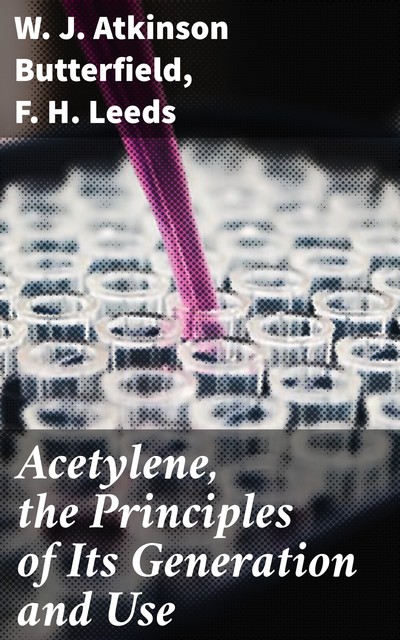 Acetylene, the Principles of Its Generation and Use, F.H.Leeds, W.J. Atkinson Butterfield
