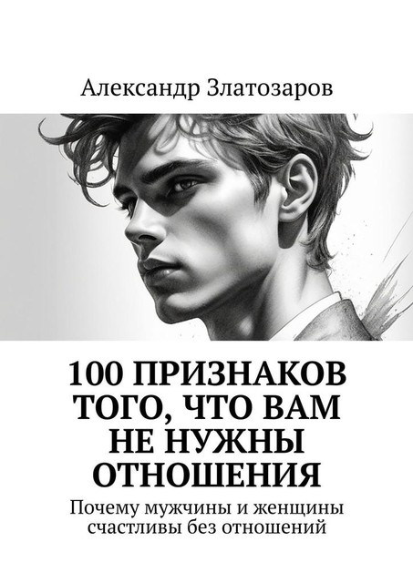 100 признаков того, что вам не нужны отношения. Почему мужчины и женщины счастливы без отношений, Александр Златозаров