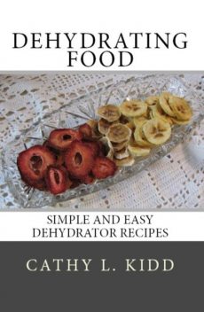 Dehydrating Food: Simple and Easy Dehydrator Recipes, Cathy L.Kidd