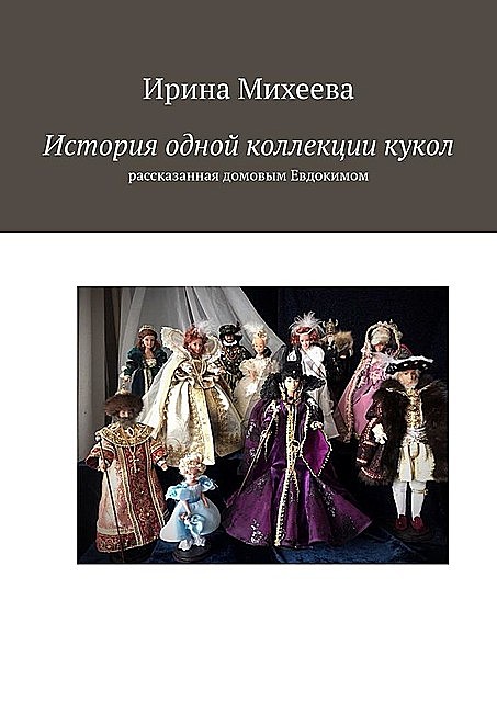 История одной коллекции кукол. Рассказанная домовым Евдокимом, Ирина Михеева