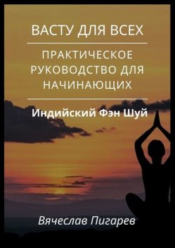 Васту для всех: Практическое руководство для начинающих, Вячеслав Пигарев