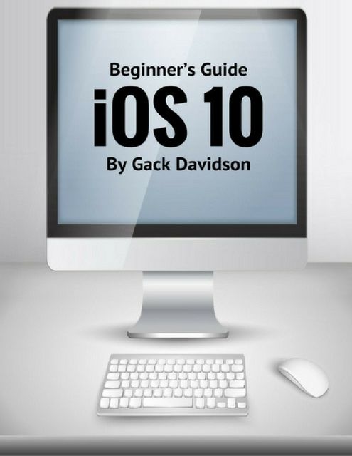 Ios 10: Beginner’s Guide, Jack Davidson