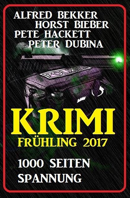 Krimi Frühling 2017: 1000 Seiten Spannung, Alfred Bekker, Pete Hackett, Horst Bieber, Peter Dubina