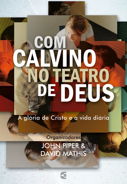 Com Calvino no teatro de Deus, John Piper, David Mathis, Traduzido por Vagner Barbosa.