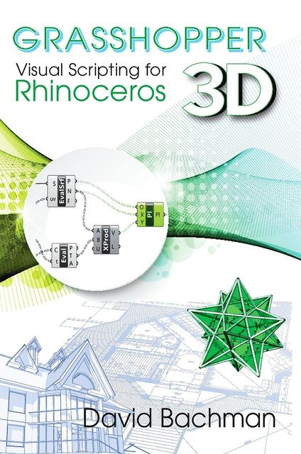 Grasshopper: Visual Scripting for Rhinoceros 3D, David Bachman