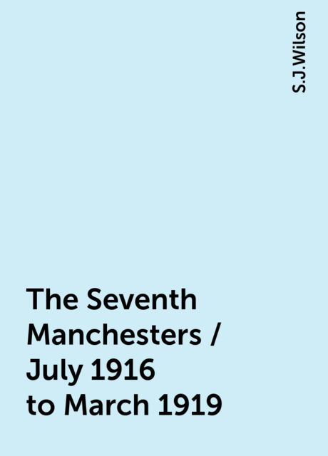The Seventh Manchesters / July 1916 to March 1919, S.J.Wilson
