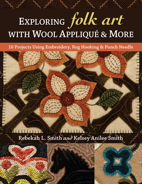 Exploring Folk Art with Wool Appliqué & More, Rebekah Smith, Kelsey Anilee Smith