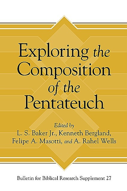 Exploring the Composition of the Pentateuch, A. Rahel Wells, Felipe A. Masotti, Kenneth Bergland, L.S. Baker