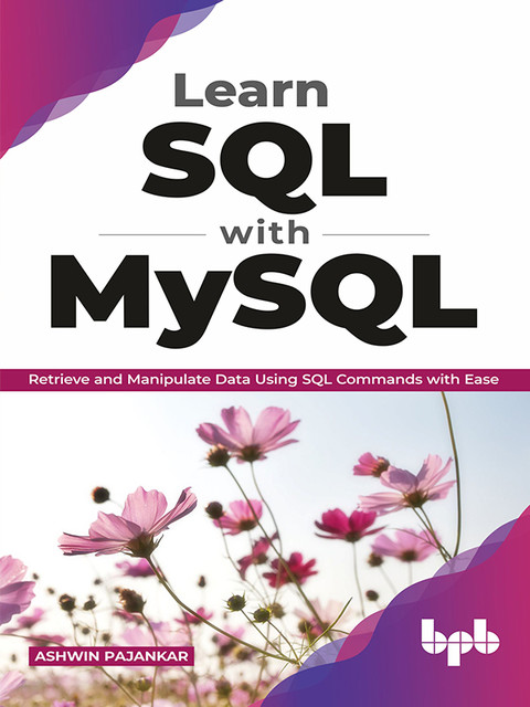 Learn SQL with MySQL: Retrieve and Manipulate Data Using SQL Commands with Ease, Ashwin Pajankar