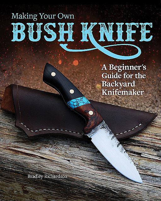 Making Your Own Bush Knife, Bradley Richardson