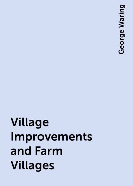 Village Improvements and Farm Villages, George Waring