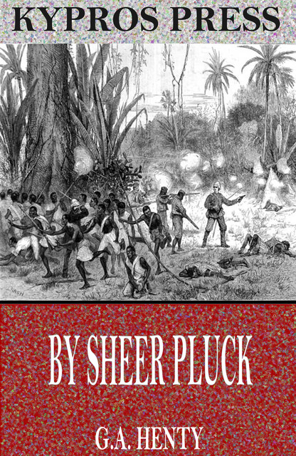 By Sheer Pluck: A Tale of the Ashanti War, G.A.Henty