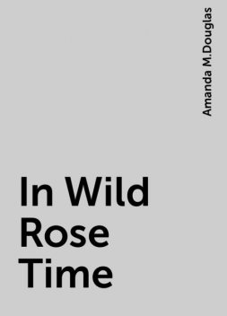 In Wild Rose Time, Amanda M.Douglas