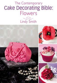 The Contemporary Cake Decorating Bible: Flowers, Lindy Smith