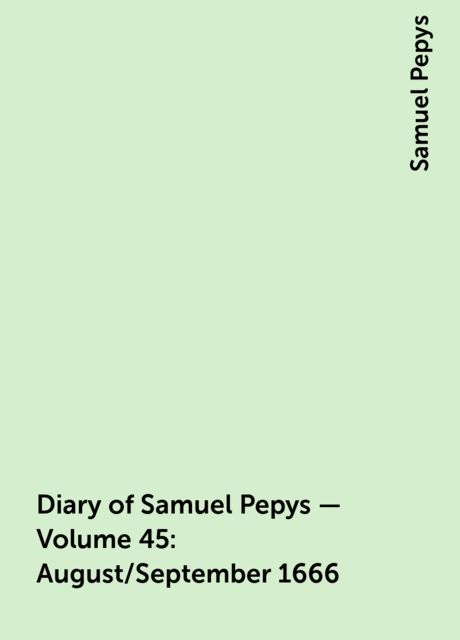 Diary of Samuel Pepys — Volume 45: August/September 1666, Samuel Pepys