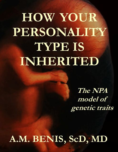 How Your Personality Type Is Inherited: The NPA Model of Genetic Traits, A.M. Benis, ScD