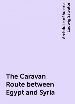 The Caravan Route between Egypt and Syria, Archduke of Austria Ludwig Salvator