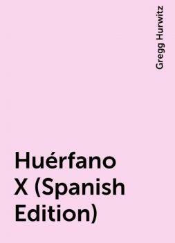 Huérfano X (Spanish Edition), Gregg Hurwitz