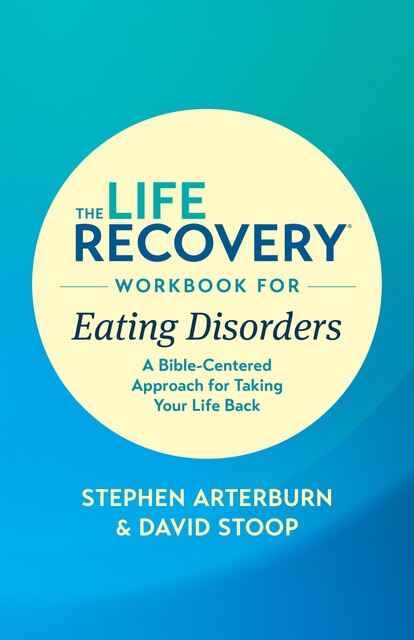 The Life Recovery Workbook for Eating Disorders, David Stoop, Stephen Arterburn M. ED.