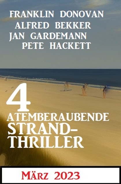 4 Atemberaubende Strand Thriller März 2023, Alfred Bekker, Jan Gardemann, Pete Hackett, Franklin Donovan
