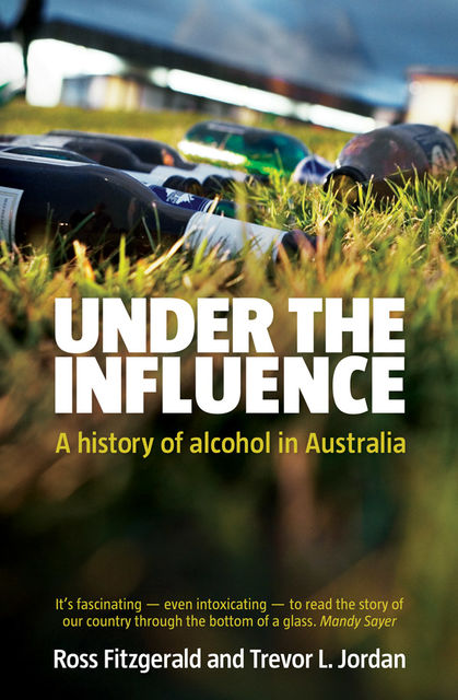 Under the Influence: A History of Alcohol in Australia, Trevor Jordan, Ross Fitzgerald