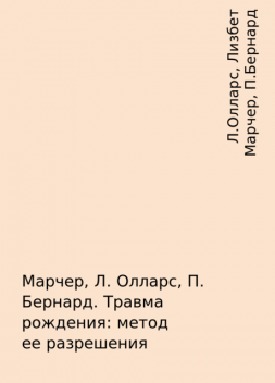 Марчер, Л. Олларс, П. Бернард. Травма рождения: метод ее разрешения, Л.Олларс, Лизбет Марчер, П.Бернард