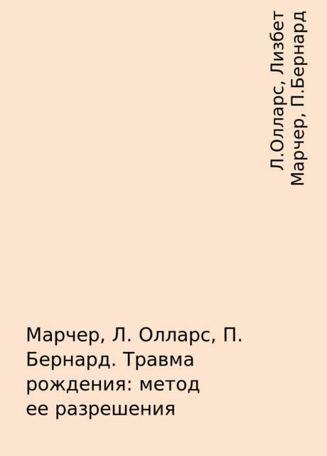 Марчер, Л. Олларс, П. Бернард. Травма рождения: метод ее разрешения, Л.Олларс, Лизбет Марчер, П.Бернард