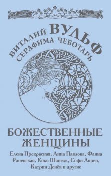 Божественные женщины. Елена Прекрасная, Анна Павлова, Фаина Раневская, Коко Шанель, Софи Лорен, Катрин Денев и другие, Серафима Чеботарь, Виталий Вульф