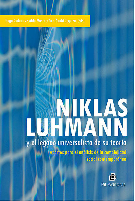 Niklas Luhmann y el legado universalista de su teoría: aportes para el análisis de la complejidad social contemporánea, Aldo Mascareño, Anahí Urquiza, Hugo Cadenas