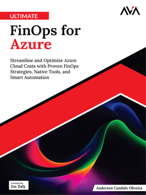 Ultimate FinOps for Azure: Streamline and Optimize Azure Cloud Costs with Proven FinOps Strategies, Native Tools, and Smart Automation, Anderson Candido