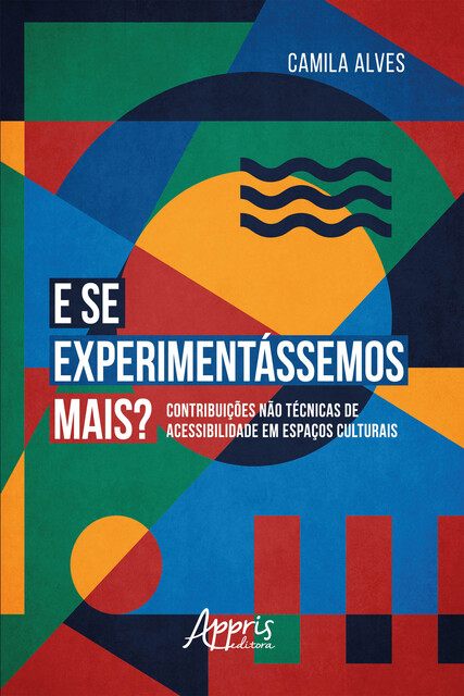 E se Experimentássemos Mais?: Contribuições Não Técnicas de Acessibilidade em Espaços Culturais, Camila Araújo Alves