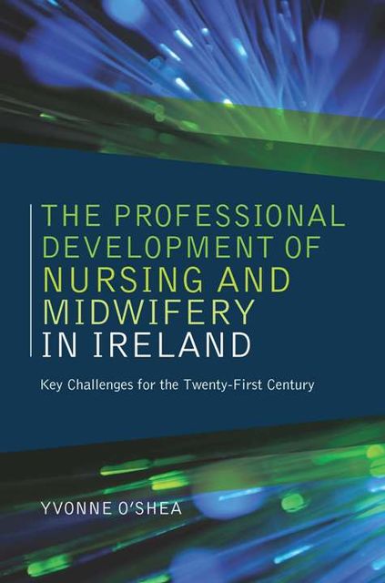 The Professional Development of Nursing and Midwifery in Ireland, Yvonne O'Shea