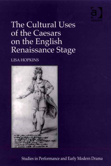 The Cultural Uses of the Caesars on the English Renaissance Stage, Lisa Hopkins