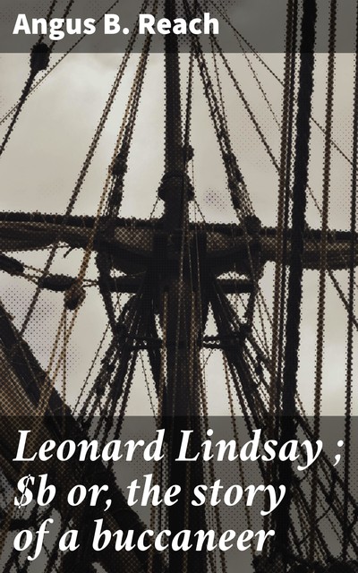 Leonard Lindsay ; or, the story of a buccaneer, Angus B. Reach