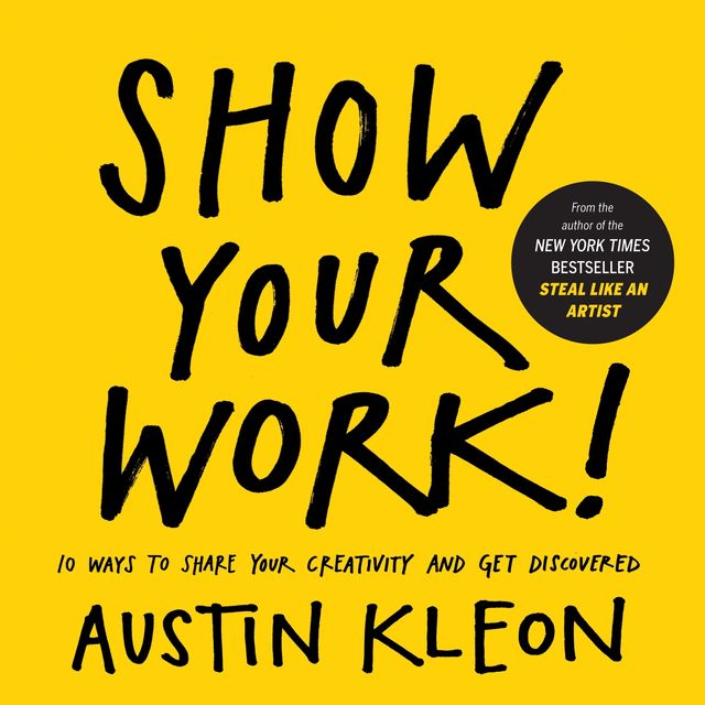 Show Your Work!: 10 Ways to Share Your Creativity and Get Discovered, Austin Kleon