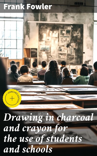 Drawing in charcoal and crayon for the use of students and schools, Frank Fowler