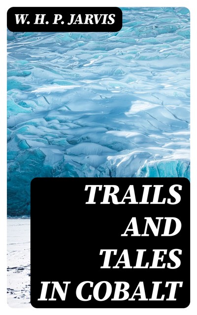 Trails and Tales in Cobalt, W.H.P.Jarvis