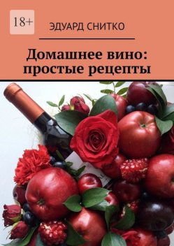 Домашнее вино: простые рецепты, Эдуард Снитко