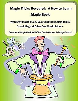 Magic Tricks Revealed: A How to Learn Magic Book With Easy Magic Tricks, Easy Card Tricks, Coin Tricks, Street Magic and Other Cool Magic Tricks – Be a Magic Geek With This Crash Course In Magic School, Malibu Publishing, David Beck
