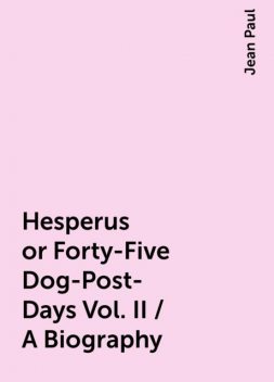Hesperus or Forty-Five Dog-Post-Days Vol. II / A Biography, Jean Paul
